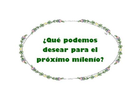 ¿Qué podemos desear para el próximo milenio? Que las VERDADERASAMISTADES continuen eternas y tengan eternas y tengansiempre un lugar especial un lugar.