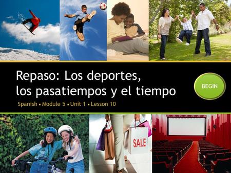 Repaso: Los deportes, los pasatiempos y el tiempo Spanish  Module 5  Unit 1  Lesson 10 BEGIN.
