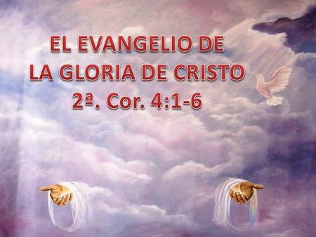 EL EVANGELIO DE LA GLORIA DE CRISTO 2ª. Cor. 4:1-6.