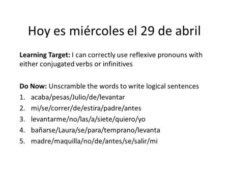 Hoy es miércoles el 29 de abril Learning Target: I can correctly use reflexive pronouns with either conjugated verbs or infinitives Do Now: Unscramble.