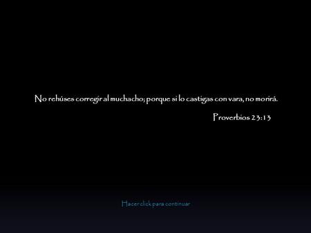 Hacer click para continuar No rehúses corregir al muchacho; porque si lo castigas con vara, no morirá. Proverbios 23:13.