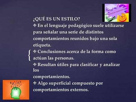 { ¿QUÉ ES UN ESTILO?  En el lenguaje pedagógico suele utilizarse para señalar una serie de distintos comportamientos reunidos bajo una sola etiqueta.