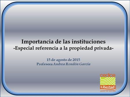 Importancia de las instituciones -Especial referencia a la propiedad privada- 15 de agosto de 2015 Profesora Andrea Rondón García.