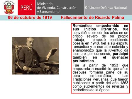 06 de octubre de 1919Fallecimiento de Ricardo Palma Romántico empedernido en sus inicios literarios, fue convirtiéndose con los años en un crítico severo.