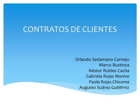 CONTRATOS DE CLIENTES Orlando Sedamano Cornejo Marco Bustinza Néstor Robles Cacha Gabriela Rojas Munive Paola Rojas Chicoma Augusto Suárez Gutiérrez.