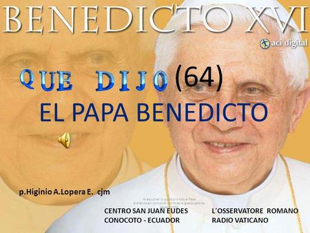 (64) EL PAPA BENEDICTO Al escuchar lo que dijo o hizo el Papa Entramos en comunión con toda la Iglesia católica. Agosto 2009. CENTRO SAN JUAN EUDES CONOCOTO.