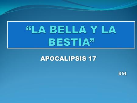 “LA BELLA Y LA BESTIA” APOCALIPSIS 17 RM.