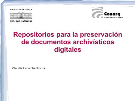 Repositorios para la preservación de documentos archivísticos digitales Claudia Lacombe Rocha.