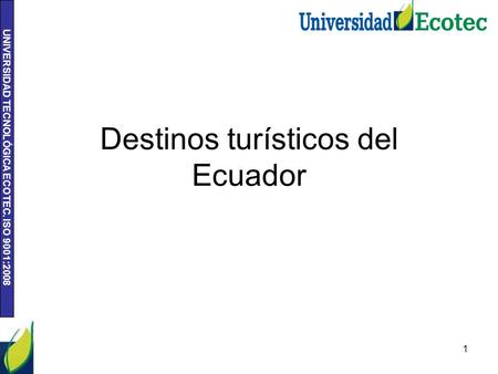 UNIVERSIDAD TECNOLÓGICA ECOTEC. ISO 9001:2008 Destinos turísticos del Ecuador 1.