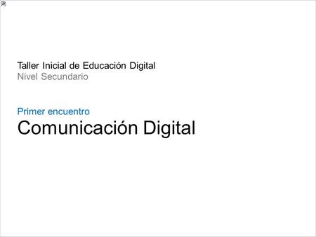 Taller Inicial de Educación Digital Nivel Secundario Primer encuentro Comunicación Digital.