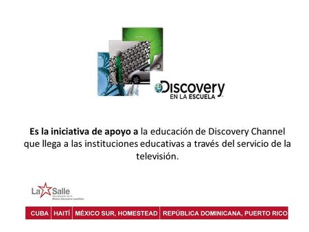 Es la iniciativa de apoyo a la educación de Discovery Channel que llega a las instituciones educativas a través del servicio de la televisión.