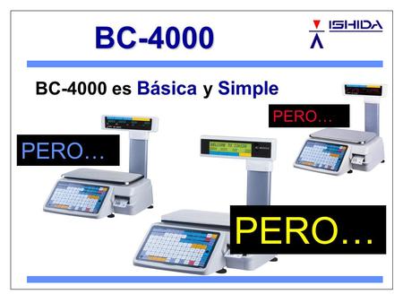 BC-4000 BC-4000 es Básica y Simple PERO…. ¿Para quién es la BC-4000? 1 ． Detallistas Independientes que no desean adquirir básculas muy sofisticadas.