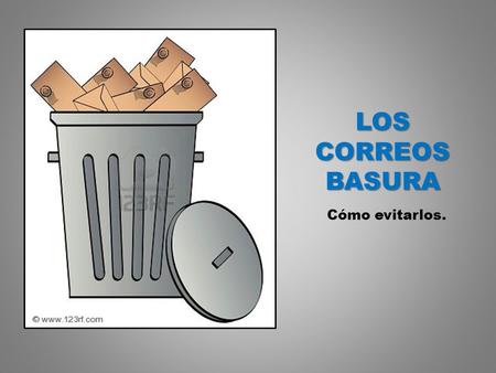LOS CORREOS BASURA Cómo evitarlos.. Siempre que leas: “Envíe este correo a diez personas” (o cualquier otro número), “Firme esta petición, “Va a tener.