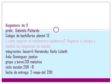 Asignatura :tic II profe: Gabriela Pichardo Colegio de bachilleres plantel 13 ¿ como mejorar mi rendimiento académico? Organiza tu tiempo y plantea tus.