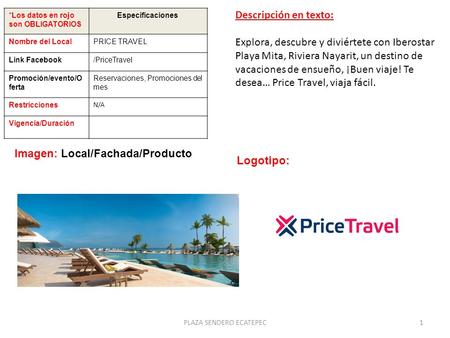 *Los datos en rojo son OBLIGATORIOS Especificaciones Nombre del LocalPRICE TRAVEL Link Facebook/PriceTravel Promoción/evento/O ferta Reservaciones, Promociones.