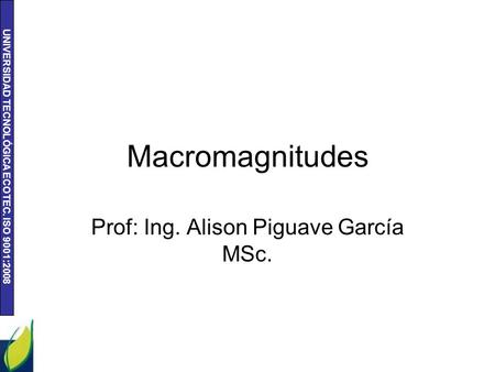 UNIVERSIDAD TECNOLÓGICA ECOTEC. ISO 9001:2008 Macromagnitudes Prof: Ing. Alison Piguave García MSc.
