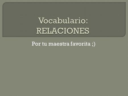 Por tu maestra favorita ;).  Es lo que hacen los familiares cuando se reúnen para saludarse.