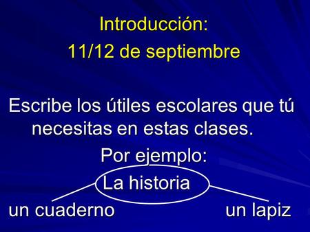 Introducción: 11/12 de septiembre Escribe los útiles escolares que tú necesitas en estas clases. Por ejemplo: La historia La historia un cuadernoun lapiz.