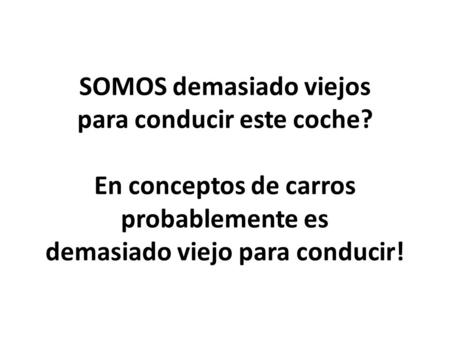 SOMOS demasiado viejos para conducir este coche? En conceptos de carros probablemente es demasiado viejo para conducir!