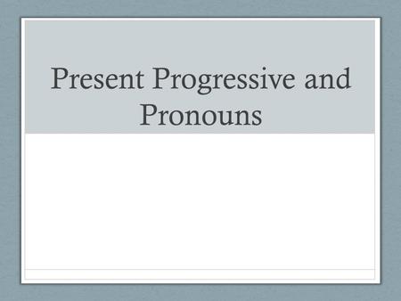 Present Progressive and Pronouns