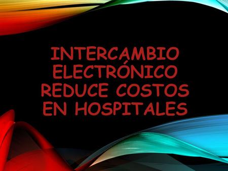 INTERCAMBIO ELECTRÓNICO REDUCE COSTOS EN HOSPITALES.