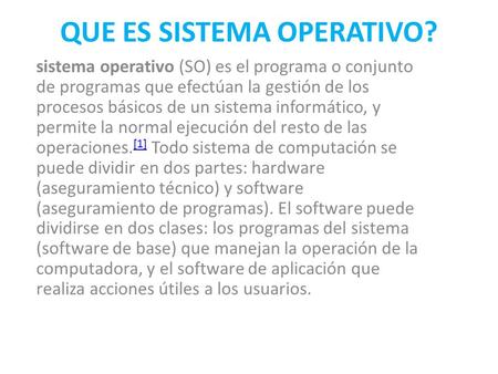 QUE ES SISTEMA OPERATIVO? sistema operativo (SO) es el programa o conjunto de programas que efectúan la gestión de los procesos básicos de un sistema informático,