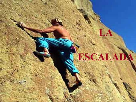 LA ESCALADA. Es una actividad deportiva que consiste en realizar ascensos sobre paredes de fuerte pendiente valiéndose de la fuerza física propia y, por.