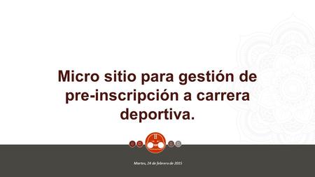 1     Micro sitio para gestión de pre-inscripción a carrera deportiva. Martes, 24 de febrero de 2015   