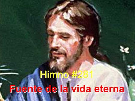 Himno #281 Fuente de la vida eterna Himno #281 Fuente de la vida eterna.