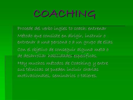 COACHING COACHING Procede del verbo ingles to coach: entrenar Método que consiste en dirigir, instruir o entrenar a una persona o a un grupo de ellas Con.
