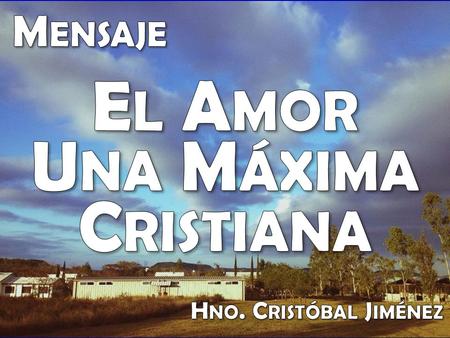 Mensaje El Amor Una Máxima Cristiana Hno. Cristóbal Jiménez.