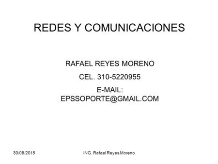 30/08/2015ING. Rafael Reyes Moreno REDES Y COMUNICACIONES RAFAEL REYES MORENO CEL. 310-5220955