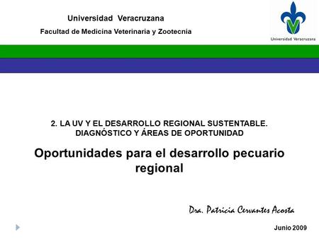 2. LA UV Y EL DESARROLLO REGIONAL SUSTENTABLE. DIAGNÓSTICO Y ÁREAS DE OPORTUNIDAD Oportunidades para el desarrollo pecuario regional Dra. Patricia Cervantes.