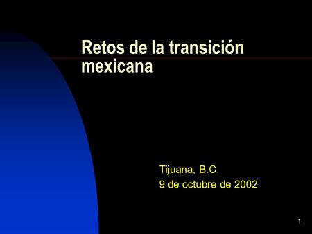 1 Retos de la transición mexicana Tijuana, B.C. 9 de octubre de 2002.
