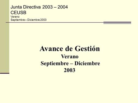 Junta Directiva 2003 – 2004 CEUSB Verano Septiembre – Diciembre 2003 Avance de Gestión Verano Septiembre – Diciembre Septiembre – Diciembre2003.