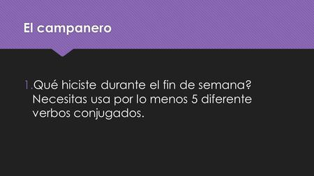 El campanero 1.Qué hiciste durante el fin de semana? Necesitas usa por lo menos 5 diferente verbos conjugados.