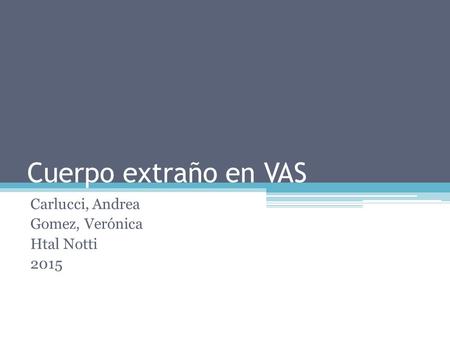 Cuerpo extraño en VAS Carlucci, Andrea Gomez, Verónica Htal Notti 2015.