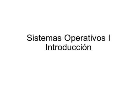 Sistemas Operativos I Introducción