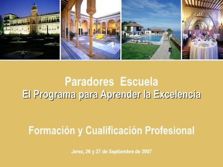 Paradores Escuela El Programa para Aprender la Excelencia Formación y Cualificación Profesional Jerez, 26 y 27 de Septiembre de 2007.