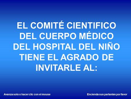 Avanza solo o hacer clic con el mouseEncienda sus parlantes por favor EL COMITÉ CIENTIFICO DEL CUERPO MÉDICO DEL HOSPITAL DEL NIÑO TIENE EL AGRADO DE.
