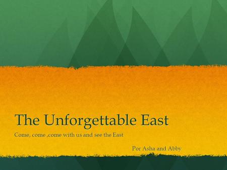 The Unforgettable East Come, come,come with us and see the East Por Asha and Abby Por Asha and Abby.
