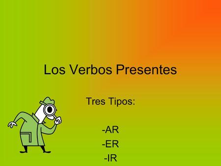 Los Verbos Presentes Tres Tipos: -AR -ER -IR.