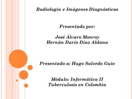 Radiología e Imágenes Diagnósticas Presentado por: José Álvaro Monroy Hernán Darío Díaz Aldana Presentado a: Hugo Salcedo Guio Módulo: Informática II.