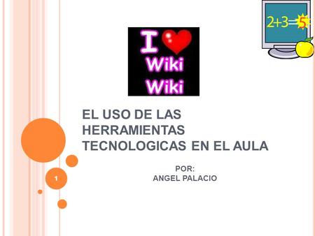 1 EL USO DE LAS HERRAMIENTAS TECNOLOGICAS EN EL AULA POR: ANGEL PALACIO 1.