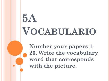 5A V OCABULARIO Number your papers 1- 20. Write the vocabulary word that corresponds with the picture.