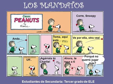 LOS MANDATOS Corre, Snoopy Anda… Toma, aqui está… Ve por ella, otra vez! ¿Porqué no querrá jugar más? Ahora, te toca a tí Uff.. ¡Agárrala tú Charlie! Estudiantes.