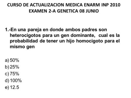 CURSO DE ACTUALIZACION MEDICA ENARM INP 2010 EXAMEN 2-A GENETICA 08 JUNIO 1.-En una pareja en donde ambos padres son heterocigotos para un gen dominante,