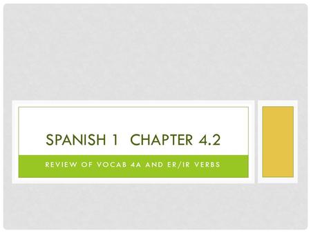 REVIEW OF VOCAB 4A AND ER/IR VERBS SPANISH 1 CHAPTER 4.2.