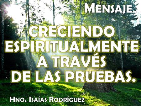 CRECIENDO ESPIRITUALMENTE A TRAVÉS DE LAS PRUEBAS. Mensaje