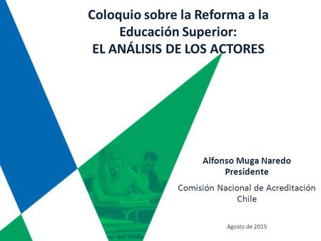 Comisión Nacional de Acreditación Chile Agosto de 2015 Coloquio sobre la Reforma a la Educación Superior: EL ANÁLISIS DE LOS ACTORES Alfonso Muga Naredo.